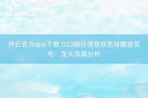 开云官方app下载 023期任德胜双色球瞻望奖号:龙头凤尾分析