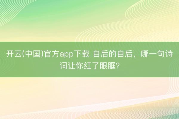开云(中国)官方app下载 自后的自后，哪一句诗词让你红了眼眶？