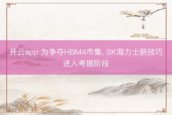 开云app 为争夺HBM4市集， SK海力士新技巧进入考据阶段